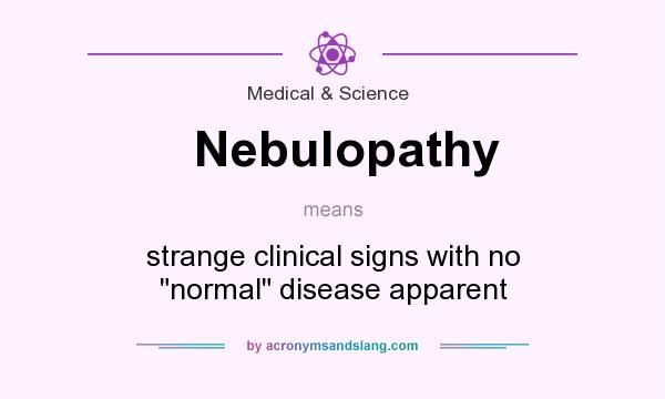 What does Nebulopathy mean? It stands for strange clinical signs with no 