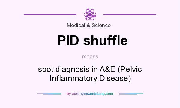 What does PID shuffle mean? It stands for spot diagnosis in A&E (Pelvic Inflammatory Disease)