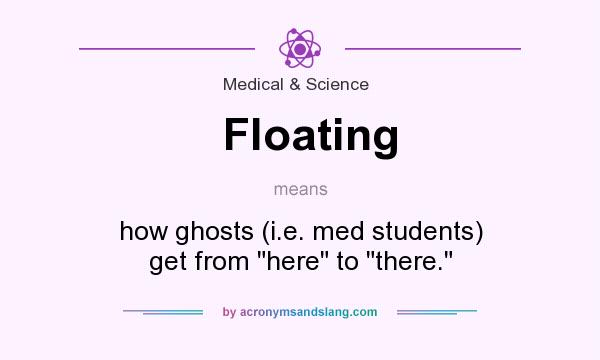 What does Floating mean? It stands for how ghosts (i.e. med students) get from here to there.