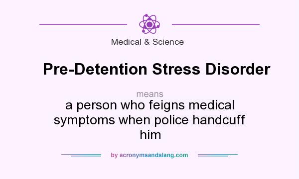What does Pre-Detention Stress Disorder mean? It stands for a person who feigns medical symptoms when police handcuff him