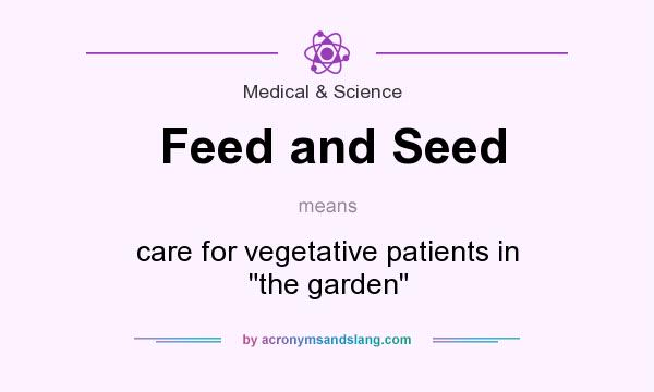 What does Feed and Seed mean? It stands for care for vegetative patients in the garden