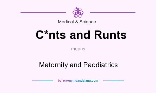 What does C*nts and Runts mean? It stands for Maternity and Paediatrics