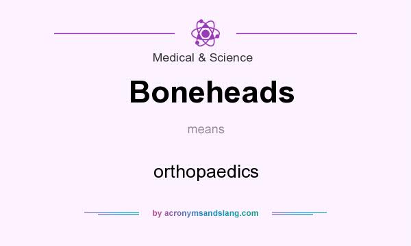 What does Boneheads mean? It stands for orthopaedics