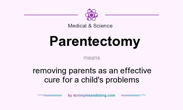 What does Parentectomy mean? It stands for removing parents as an effective cure for a child`s problems