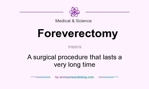 What does Foreverectomy mean? It stands for A surgical procedure that lasts a very long time