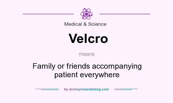 What does Velcro mean? It stands for Family or friends accompanying patient everywhere