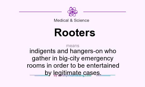What does Rooters mean? It stands for indigents and hangers-on who gather in big-city emergency rooms in order to be entertained by legitimate cases.
