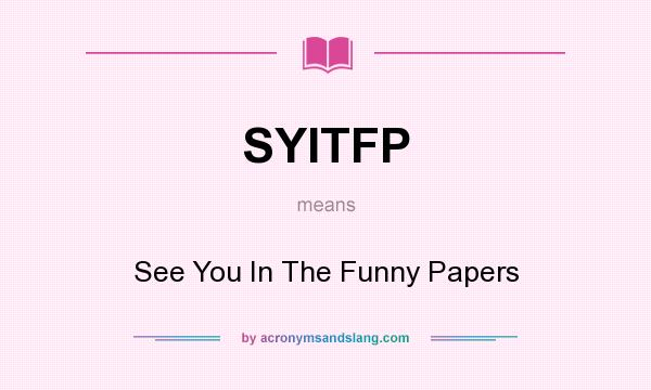 What does SYITFP mean? It stands for See You In The Funny Papers
