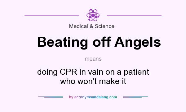 What does Beating off Angels mean? It stands for doing CPR in vain on a patient who won`t make it