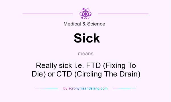 What does Sick mean? It stands for Really sick i.e. FTD (Fixing To Die) or CTD (Circling The Drain)