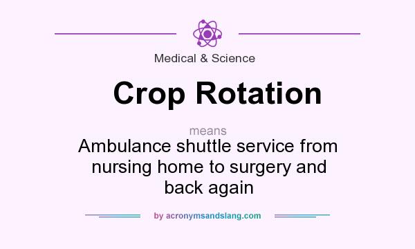 What does Crop Rotation mean? It stands for Ambulance shuttle service from nursing home to surgery and back again