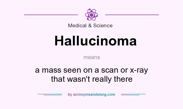 What does Hallucinoma mean? It stands for a mass seen on a scan or x-ray that wasn`t really there