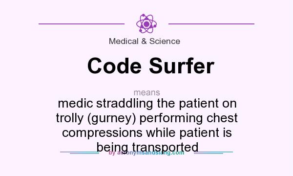 What does Code Surfer mean? It stands for medic straddling the patient on trolly (gurney) performing chest compressions while patient is being transported