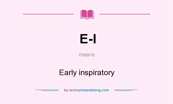 What does E-I mean? It stands for Early inspiratory