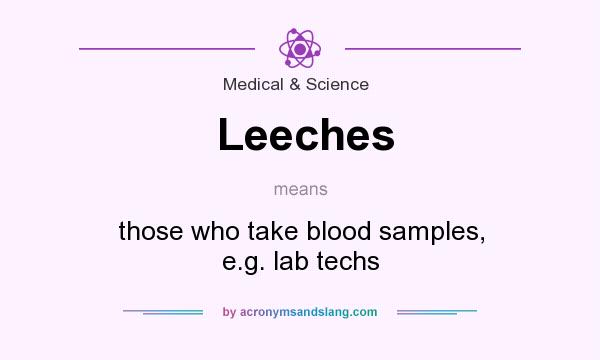 What does Leeches mean? It stands for those who take blood samples, e.g. lab techs