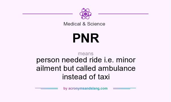 What does PNR mean? It stands for person needed ride i.e. minor ailment but called ambulance instead of taxi