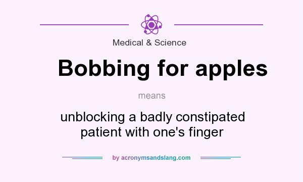 What does Bobbing for apples mean? It stands for unblocking a badly constipated patient with one`s finger