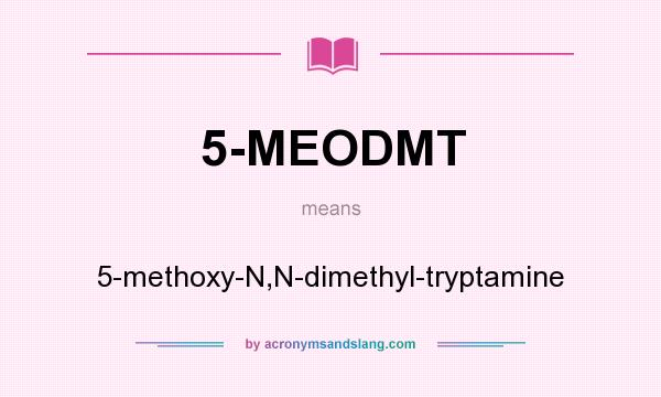 What does 5-MEODMT mean? It stands for 5-methoxy-N,N-dimethyl-tryptamine
