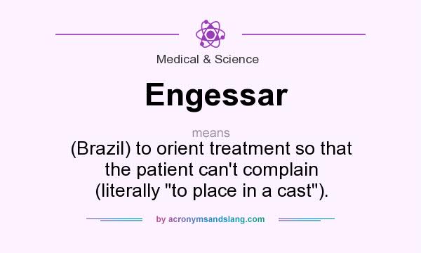 What does Engessar mean? It stands for (Brazil) to orient treatment so that the patient can`t complain (literally 