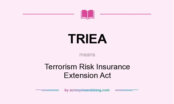 What does TRIEA mean? It stands for Terrorism Risk Insurance Extension Act