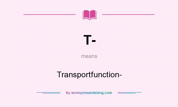 What does T- mean? It stands for Transportfunction-