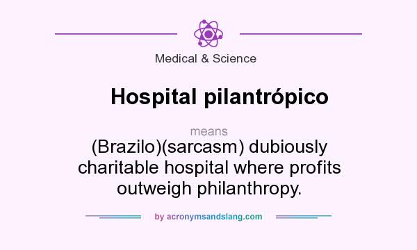 What does Hospital pilantrópico mean? It stands for (Brazilo)(sarcasm) dubiously charitable hospital where profits outweigh philanthropy.