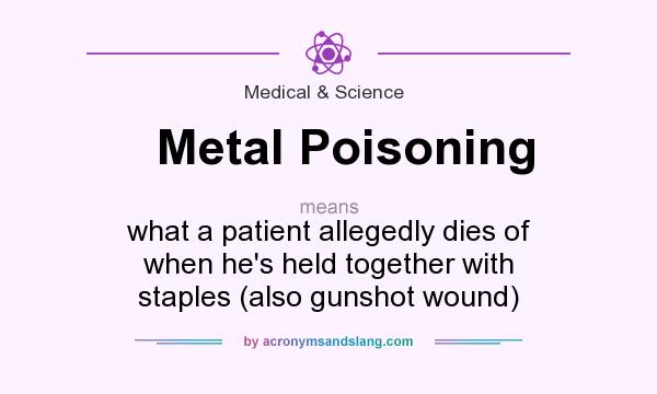 What does Metal Poisoning mean? It stands for what a patient allegedly dies of when he`s held together with staples (also gunshot wound)