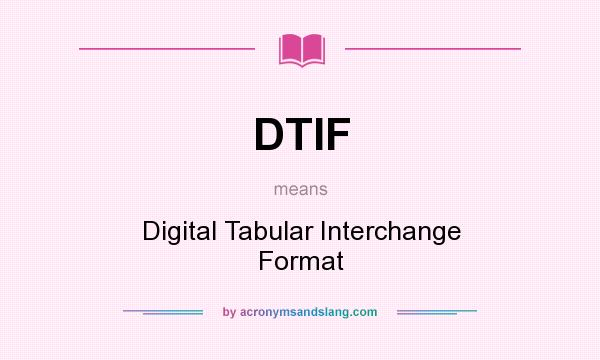What does DTIF mean? It stands for Digital Tabular Interchange Format