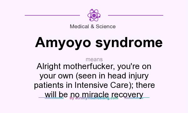 What does Amyoyo syndrome mean? It stands for Alright motherfucker, you`re on your own (seen in head injury patients in Intensive Care); there will be no miracle recovery