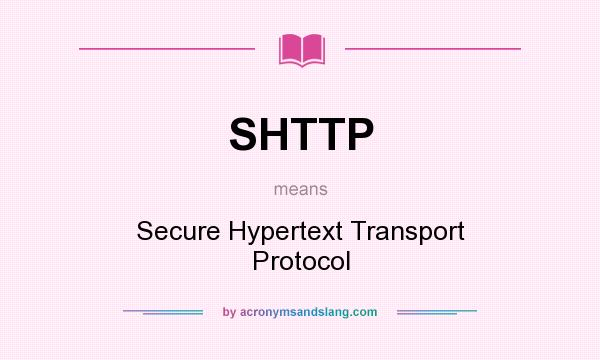 What does SHTTP mean? It stands for Secure Hypertext Transport Protocol