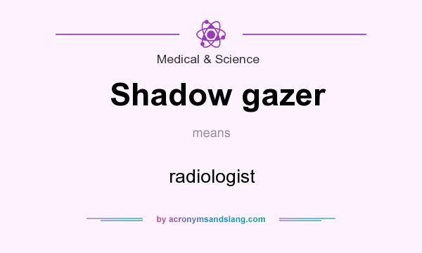 What does Shadow gazer mean? It stands for radiologist