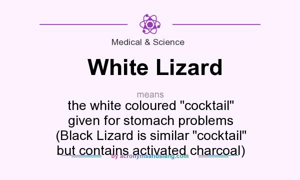 What does White Lizard mean? It stands for the white coloured cocktail given for stomach problems (Black Lizard is similar cocktail but contains activated charcoal)