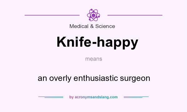 What does Knife-happy mean? It stands for an overly enthusiastic surgeon