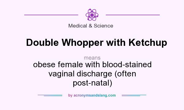 What does Double Whopper with Ketchup mean? It stands for obese female with blood-stained vaginal discharge (often post-natal)