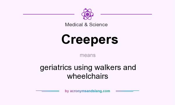 What does Creepers mean? It stands for geriatrics using walkers and wheelchairs