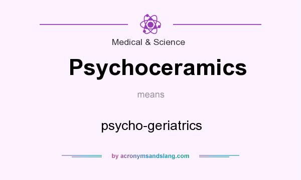 What does Psychoceramics mean? It stands for psycho-geriatrics