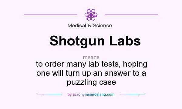 What does Shotgun Labs mean? It stands for to order many lab tests, hoping one will turn up an answer to a puzzling case