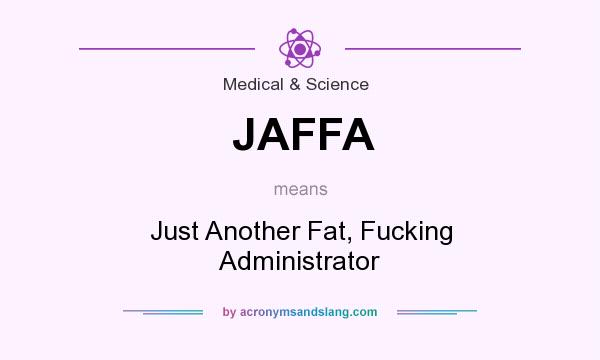 What does JAFFA mean? It stands for Just Another Fat, Fucking Administrator