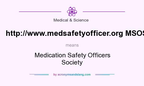 What does http://www.medsafetyofficer.org MSOS mean? It stands for Medication Safety Officers Society