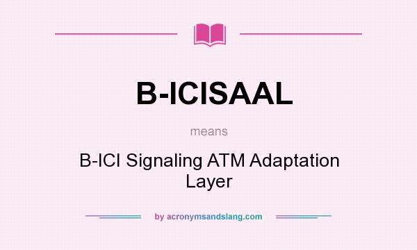 What does B-ICISAAL mean? It stands for B-ICI Signaling ATM Adaptation Layer