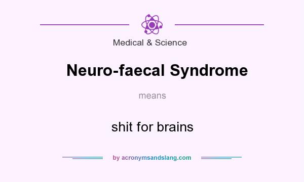 What does Neuro-faecal Syndrome mean? It stands for shit for brains