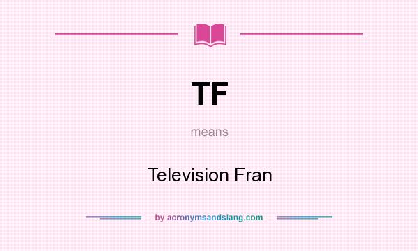 What does TF mean? It stands for Television Fran