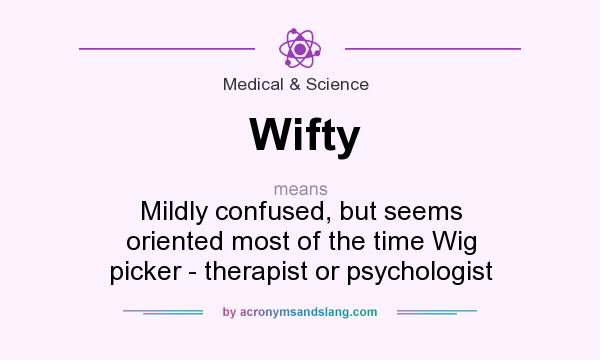What does Wifty mean? It stands for Mildly confused, but seems oriented most of the time Wig picker - therapist or psychologist