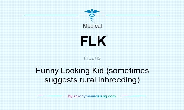 What does FLK mean? It stands for Funny Looking Kid (sometimes suggests rural inbreeding)