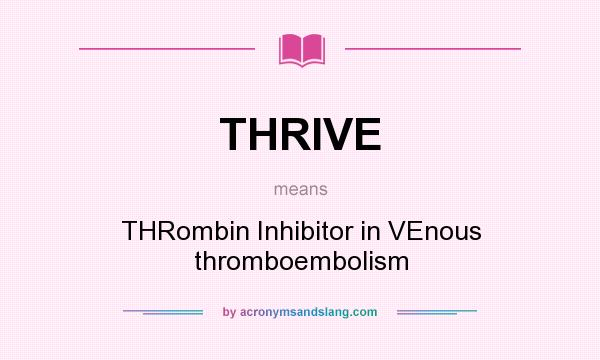 What does THRIVE mean? It stands for THRombin Inhibitor in VEnous thromboembolism
