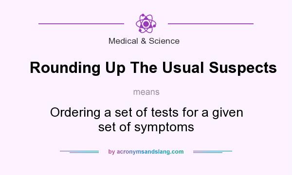 What does Rounding Up The Usual Suspects mean? It stands for Ordering a set of tests for a given set of symptoms