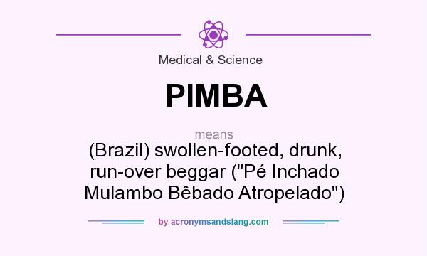 What does PIMBA mean? It stands for (Brazil) swollen-footed, drunk, run-over beggar (Pé Inchado Mulambo Bêbado Atropelado)