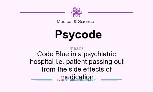 What does Psycode mean? It stands for Code Blue in a psychiatric hospital i.e. patient passing out from the side effects of medication