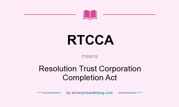 What does RTCCA mean? It stands for Resolution Trust Corporation Completion Act