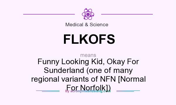 What does FLKOFS mean? It stands for Funny Looking Kid, Okay For Sunderland (one of many regional variants of NFN [Normal For Norfolk])